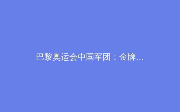 巴黎奥运会中国军团：金牌辉煌背后的多维透视