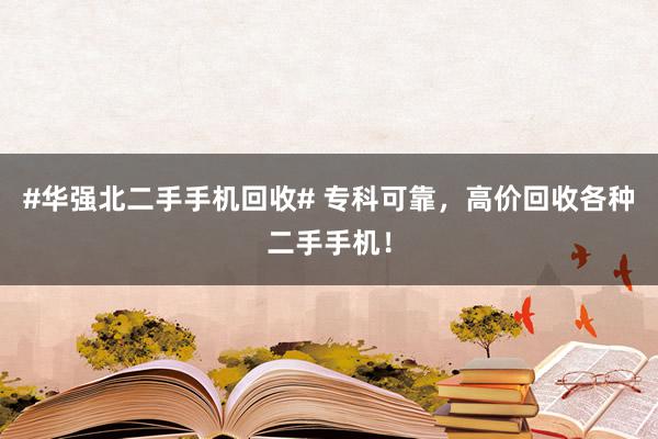 #华强北二手手机回收# 专科可靠，高价回收各种二手手机！