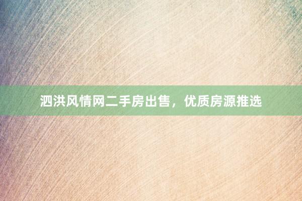 泗洪风情网二手房出售，优质房源推选