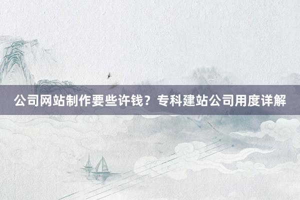 公司网站制作要些许钱？专科建站公司用度详解