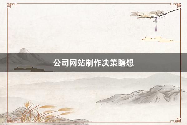 公司网站制作决策瞎想