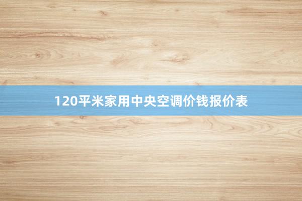 120平米家用中央空调价钱报价表