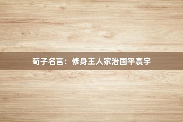 荀子名言：修身王人家治国平寰宇