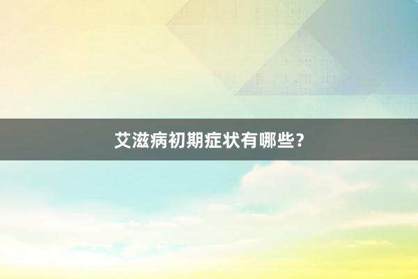艾滋病初期症状有哪些？