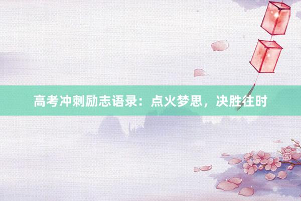 高考冲刺励志语录：点火梦思，决胜往时