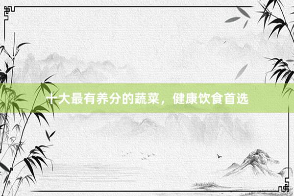 十大最有养分的蔬菜，健康饮食首选