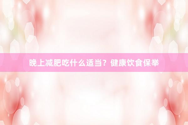 晚上减肥吃什么适当？健康饮食保举