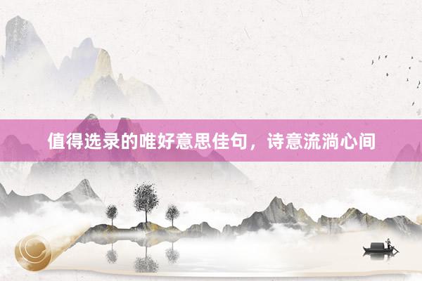 值得选录的唯好意思佳句，诗意流淌心间
