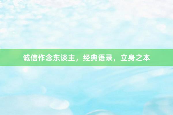 诚信作念东谈主，经典语录，立身之本