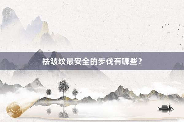 祛皱纹最安全的步伐有哪些？