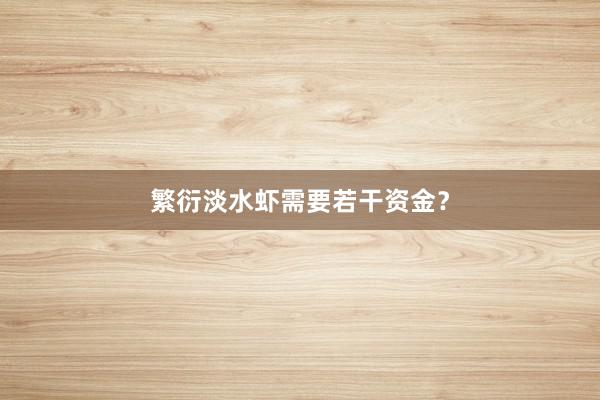 繁衍淡水虾需要若干资金？