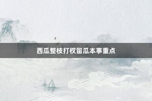 西瓜整枝打杈留瓜本事重点