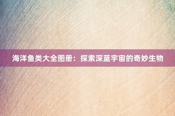 海洋鱼类大全图册：探索深蓝宇宙的奇妙生物