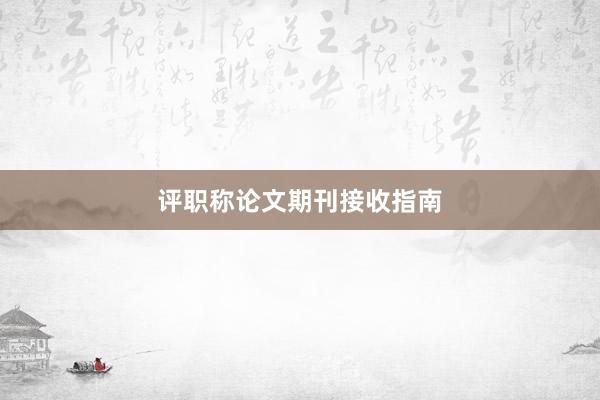 评职称论文期刊接收指南