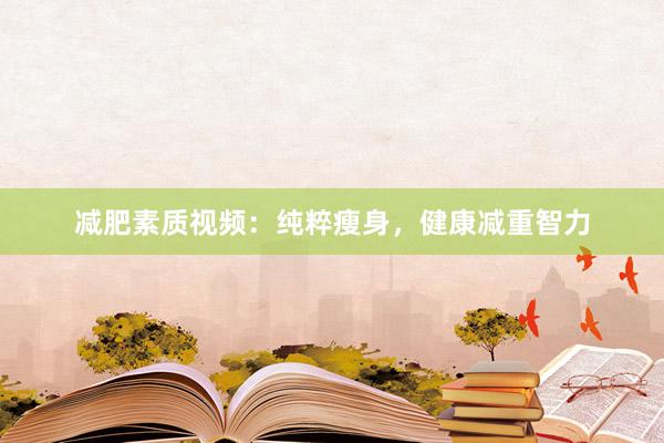 减肥素质视频:纯粹瘦身,健康减重智力
